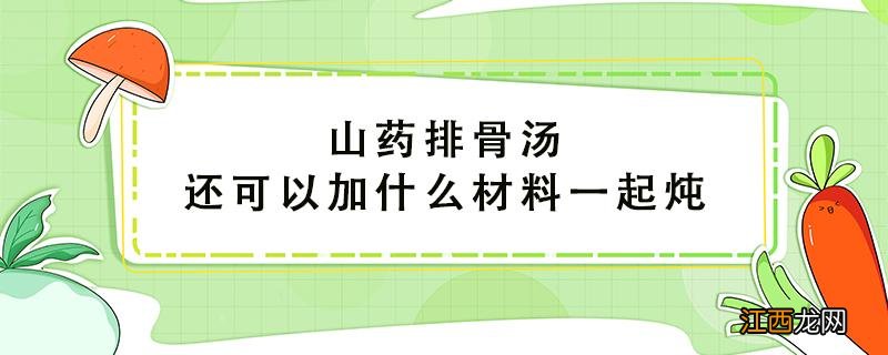 山药排骨汤还可以加什么材料一起炖 炖排骨汤最忌讳三种调料