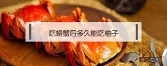 吃完螃蟹多久能吃柚子 吃螃蟹后多久能吃柚子