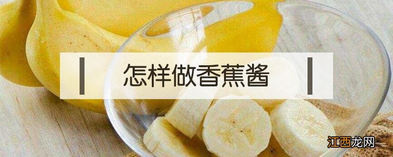 怎样做香蕉酱 香蕉酱的做法家常做法