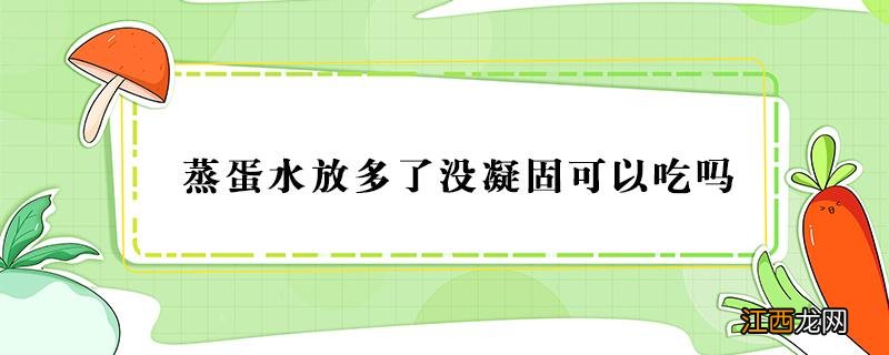 蒸水蛋不凝固能吃吗 蒸蛋水放多了没凝固可以吃吗