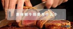 惠灵顿牛排用哪种牛排 惠林顿牛排要用什么牛