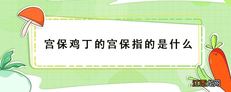 宫保鸡丁的宫保指的是什么 宫保鸡丁的宫保指的是什么名