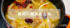 煲鸡汤要买什么鸡 煲汤一般买什么鸡