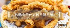 炸酥肉用什么粉又酥又脆 炸酥肉用什么粉又酥又脆不回软