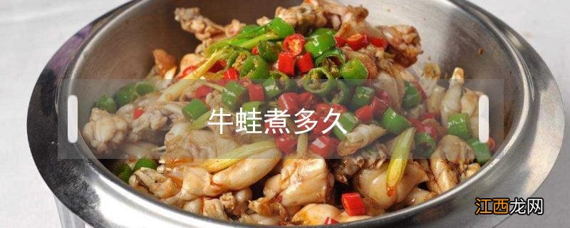 牛蛙煮多久吃最安全 牛蛙煮多久