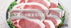 猪肉放冷藏室可以放多久 猪肉冷藏室可以放几天