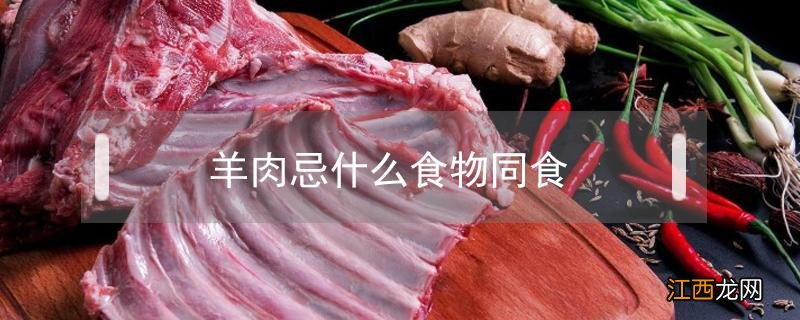 羊肉忌什么食物同食伤元气 羊肉忌什么食物同食