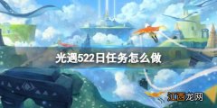 光遇每日任务5.22 光遇每日任务5.92022