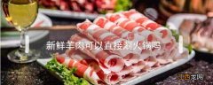 鲜羊肉直接涮好吃吗 新鲜羊肉可以直接涮火锅吗