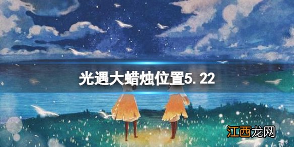 光遇每日大蜡烛位置刷新 光遇每日大蜡烛位置5.22