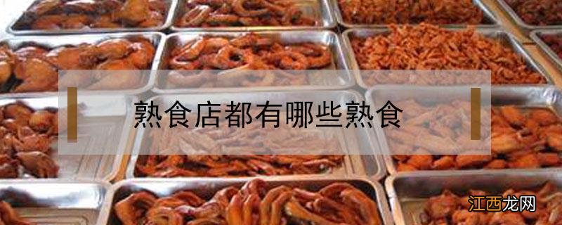 熟食店都有哪些熟食 熟食店都有啥