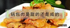 锅包肉是甜的还是咸的 正宗锅包肉是甜的还是咸的