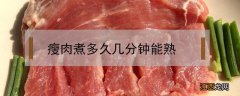 瘦肉煮多久几分钟能熟 瘦肉煮多久才熟