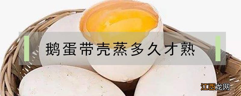 鹅蛋带壳蒸多久才熟 鹅蛋连壳蒸要多久