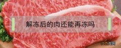 自然解冻后的肉还能再冻吗 解冻后的肉还能再冻吗