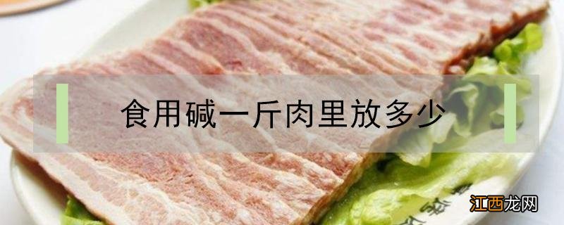 食用碱一斤肉里放多少 一斤肉放多少食用碱?