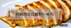 鸡胸肉可以腌制一夜吗 鸡胸肉可以腌制一晚上吗