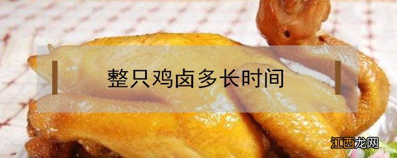 整只鸡卤多长时间 卤鸡一般多长时间