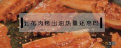 五花肉把油炸出来热量高吗 五花肉烤出油热量还高吗