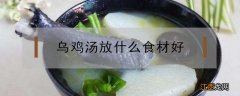 乌鸡汤放什么食材好可以补血补气血 乌鸡汤放什么食材好