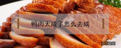 鸭肉太咸了怎么去咸 鸭肉煮咸了怎么改善