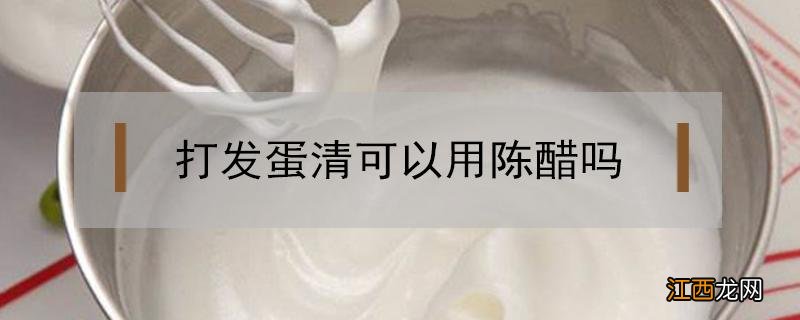 打发蛋清可以用陈醋吗 蛋清放醋可以打发吗