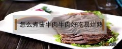 怎么煮酱牛肉牛肉好吃易烂熟 如何煮酱牛肉好吃更烂