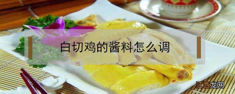 白切鸡的酱料怎么调 广东白切鸡的酱料怎么调