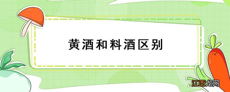 黄酒和料酒区别 黄酒和料酒有什么区别?