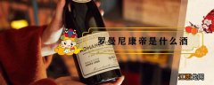 罗曼尼康帝是什么酒 罗曼尼康帝是什么酒庄