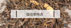 临沧茶特点 临沧产区茶的特点