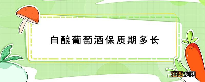 自酿葡萄酒保质期有多长 自酿葡萄酒保质期多长