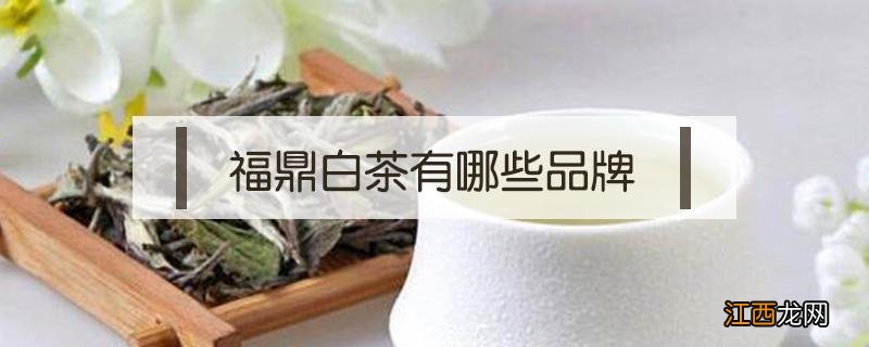 福鼎白茶有哪些品牌 福鼎白茶知名品牌是哪几家