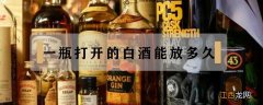 一瓶白酒打开后能放多久 一瓶打开的白酒能放多久