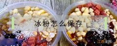 夏天摆摊冰粉怎么保存 冰粉怎么保存