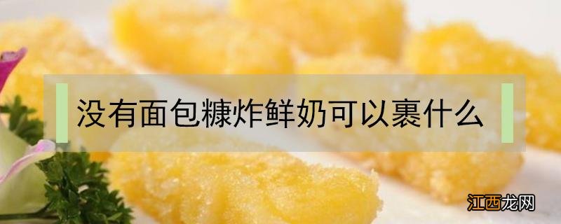 炸鲜奶没有面包糠用什么代替 没有面包糠炸鲜奶可以裹什么