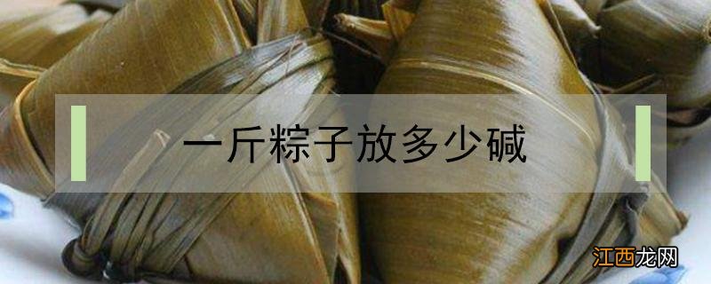 包粽子1斤米放多少碱 一斤粽子放多少碱