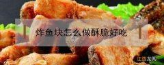 炸鱼块怎么做酥脆好吃 炸鱼块怎么做酥脆好吃窍门