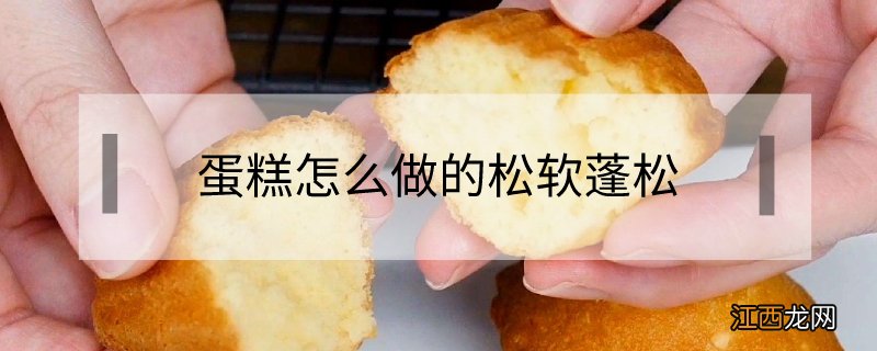 蛋糕怎么做的松软蓬松 蛋糕怎么做的松软蓬松视频