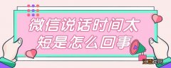 微信说话时间太短是怎么回事 微信说话时间太短是怎么回事儿