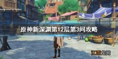 原神新深渊12-3怎么过 原神新深渊12层阵容