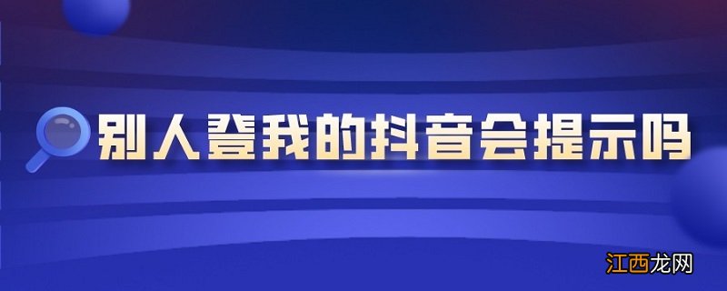 别人登我的抖音会提示吗 登别人的抖音有没有提示