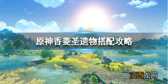 原神香菱圣遗物怎么搭配 原神香菱圣遗物搭配推荐平民