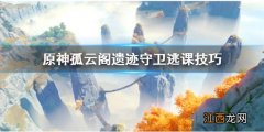 原神孤云阁遗迹守卫怎么打 原神孤云阁遗迹守卫怎么躲