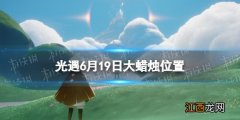 光遇每日大蜡烛位置刷新 光遇每日大蜡烛位置6.19