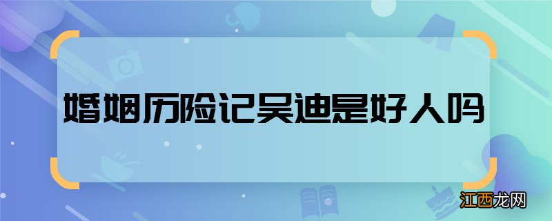 婚姻历险记吴迪是好人吗