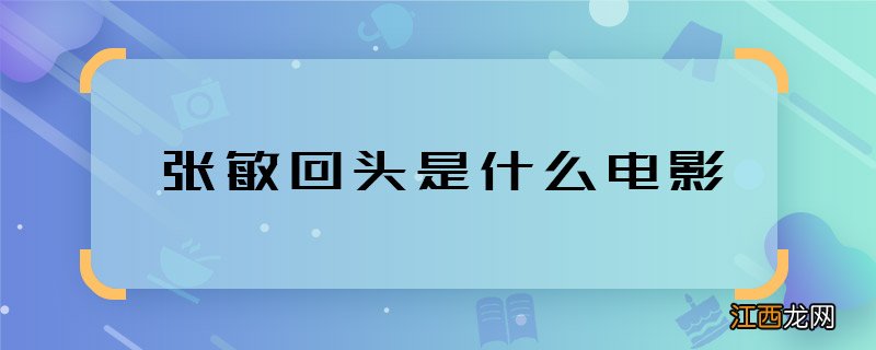 张敏回头是什么电影 张敏回头是哪部电影的剧情