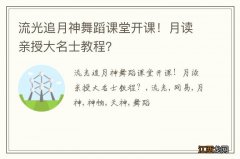 流光追月神舞蹈课堂开课！月读亲授大名士教程？