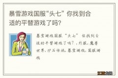 暴雪游戏国服“头七” 你找到合适的平替游戏了吗？