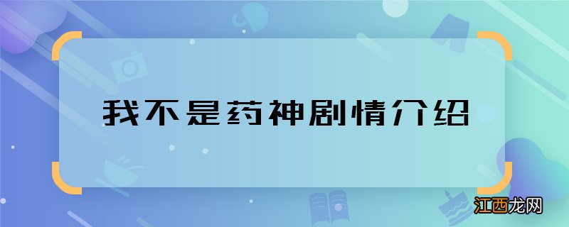 我不是药神剧情介绍 我不是药神主要讲什么